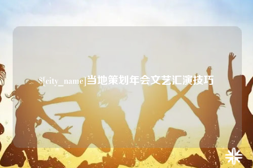 昭通当地策划年会文艺汇演技巧