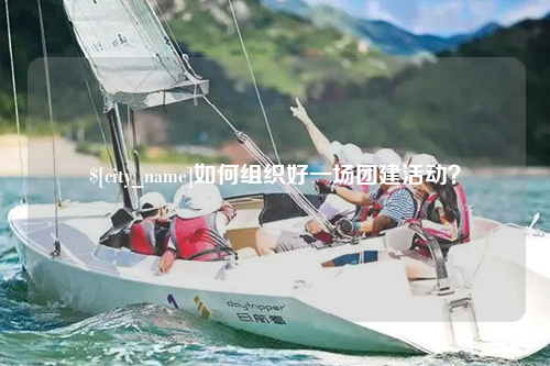 昭通如何组织好一场团建活动？