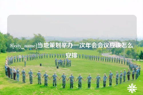 昭通当地策划举办一次年会会议应该怎么安排