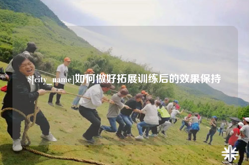 昭通如何做好拓展训练后的效果保持